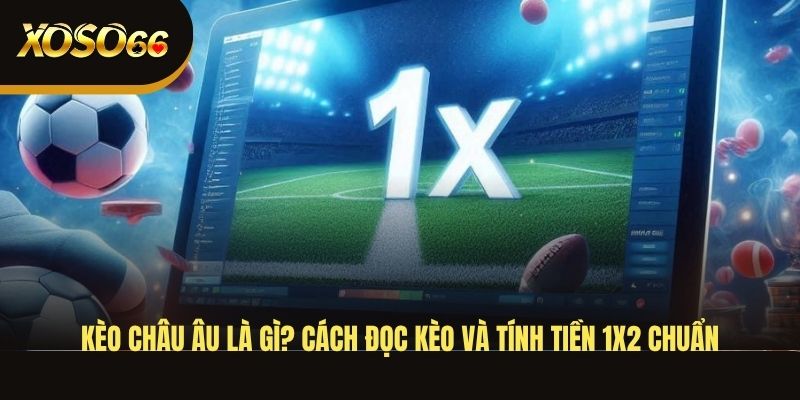 keo-chau-au-la-gi-cach-doc-keo-va-tinh-tien-1x2-chuan